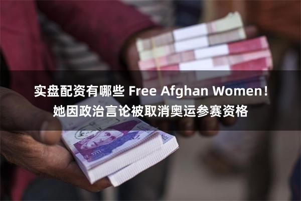 实盘配资有哪些 Free Afghan Women！她因政治言论被取消奥运参赛资格
