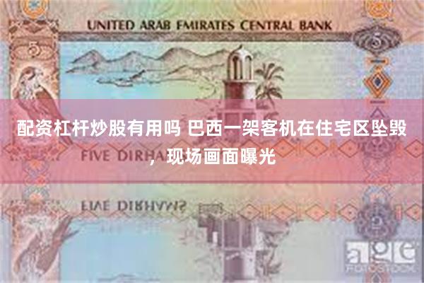 配资杠杆炒股有用吗 巴西一架客机在住宅区坠毁，现场画面曝光
