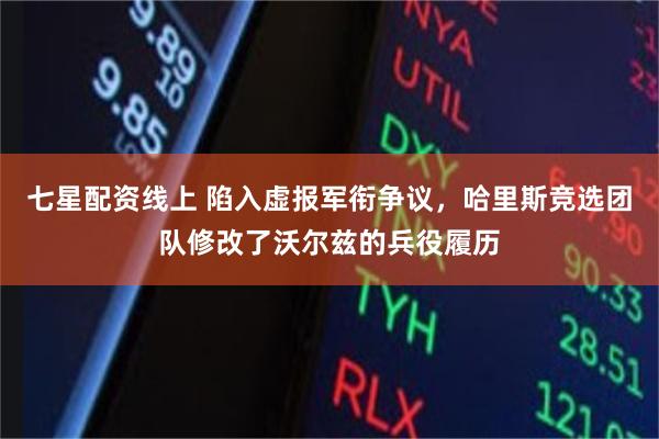 七星配资线上 陷入虚报军衔争议，哈里斯竞选团队修改了沃尔兹的兵役履历