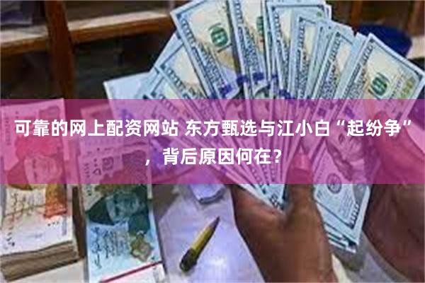 可靠的网上配资网站 东方甄选与江小白“起纷争”，背后原因何在？