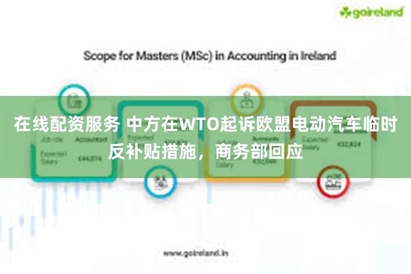 在线配资服务 中方在WTO起诉欧盟电动汽车临时反补贴措施，商务部回应