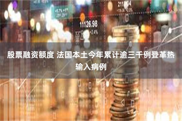 股票融资额度 法国本土今年累计逾三千例登革热输入病例