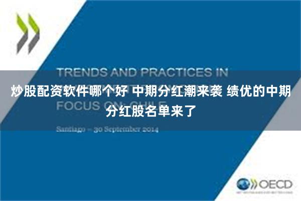 炒股配资软件哪个好 中期分红潮来袭 绩优的中期分红股名单来了