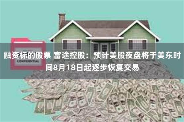 融资标的股票 富途控股：预计美股夜盘将于美东时间8月18日起逐步恢复交易