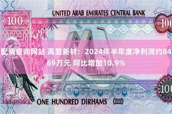配资查询网站 高盟新材：2024年半年度净利润约8469万元 同比增加10.9%
