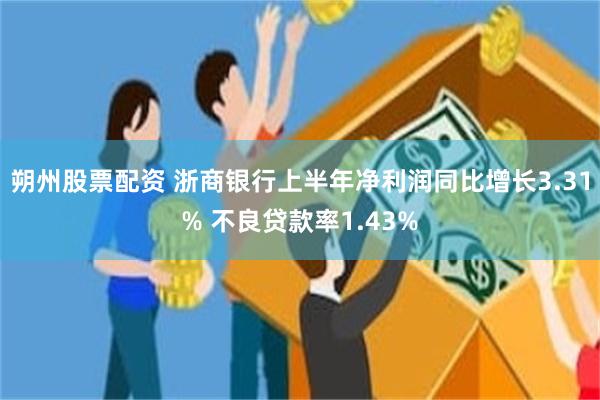 朔州股票配资 浙商银行上半年净利润同比增长3.31% 不良贷款率1.43%