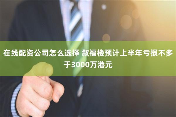 在线配资公司怎么选择 叙福楼预计上半年亏损不多于3000万港元