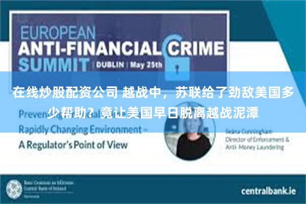 在线炒股配资公司 越战中，苏联给了劲敌美国多少帮助？竟让美国早日脱离越战泥潭