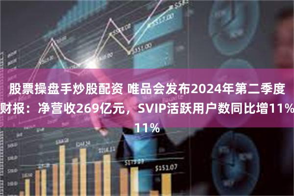股票操盘手炒股配资 唯品会发布2024年第二季度财报：净营收269亿元，SVIP活跃用户数同比增11%