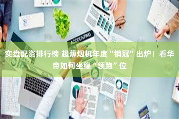 实盘配资排行榜 超薄烟机年度“销冠”出炉！看华帝如何坐稳“领跑”位