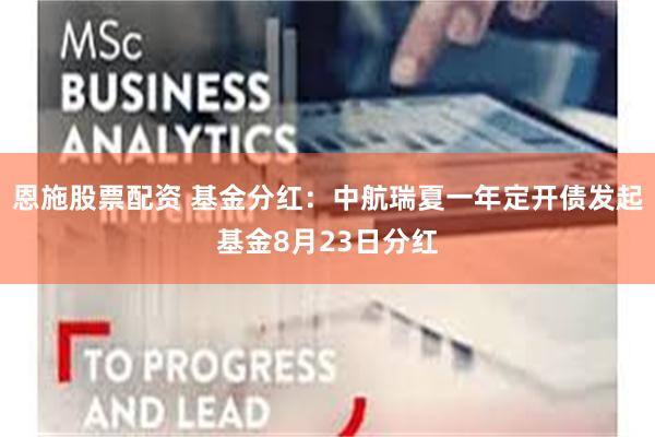 恩施股票配资 基金分红：中航瑞夏一年定开债发起基金8月23日分红
