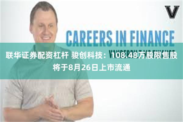 联华证券配资杠杆 骏创科技：108.48万股限售股将于8月26日上市流通