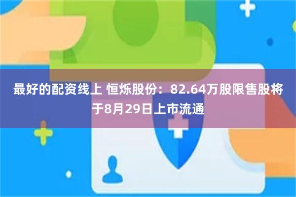 最好的配资线上 恒烁股份：82.64万股限售股将于8月29日上市流通