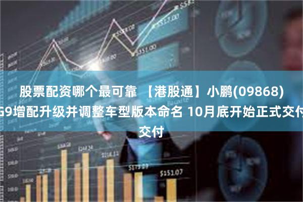 股票配资哪个最可靠 【港股通】小鹏(09868)G9增配升级并调整车型版本命名 10月底开始正式交付