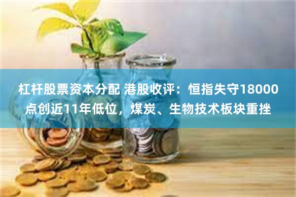杠杆股票资本分配 港股收评：恒指失守18000点创近11年低位，煤炭、生物技术板块重挫