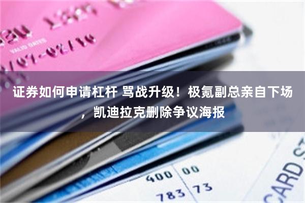 证券如何申请杠杆 骂战升级！极氪副总亲自下场，凯迪拉克删除争议海报