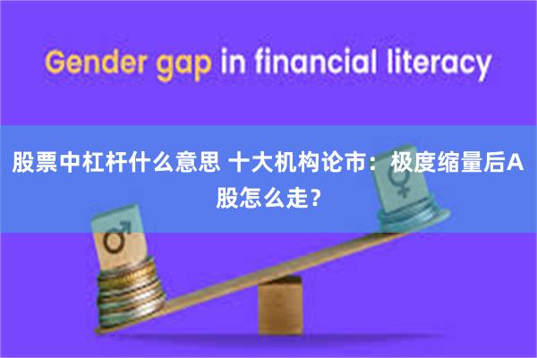股票中杠杆什么意思 十大机构论市：极度缩量后A股怎么走？