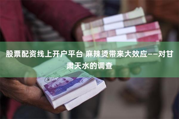 股票配资线上开户平台 麻辣烫带来大效应——对甘肃天水的调查