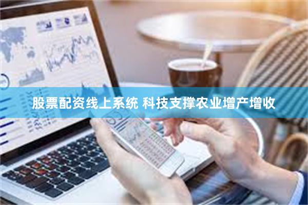 股票配资线上系统 科技支撑农业增产增收
