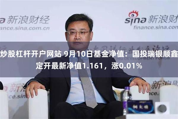 炒股杠杆开户网站 9月10日基金净值：国投瑞银顺鑫定开最新净值1.161，涨0.01%