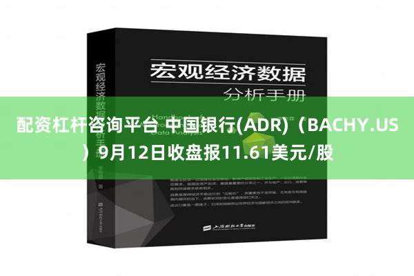 配资杠杆咨询平台 中国银行(ADR)（BACHY.US）9月12日收盘报11.61美元/股