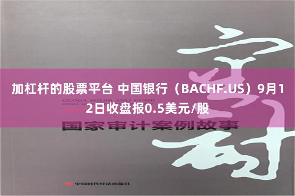 加杠杆的股票平台 中国银行（BACHF.US）9月12日收盘报0.5美元/股