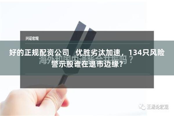 好的正规配资公司   优胜劣汰加速，134只风险警示股谁在退市边缘？