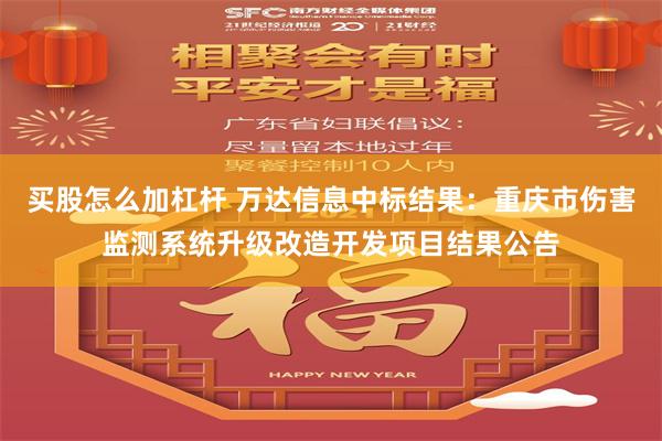 买股怎么加杠杆 万达信息中标结果：重庆市伤害监测系统升级改造开发项目结果公告