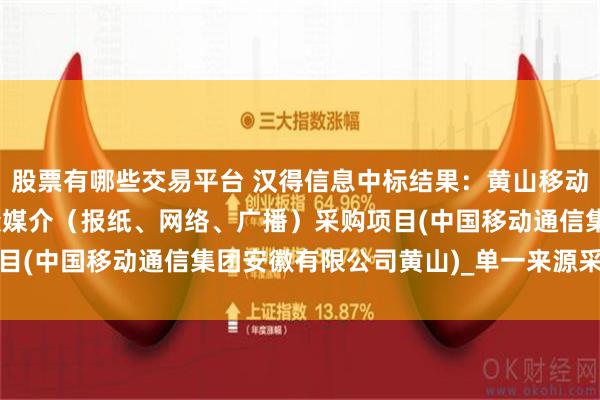 股票有哪些交易平台 汉得信息中标结果：黄山移动2024-2026年度大众媒介（报纸、网络、广播）采购项目(中国移动通信集团安徽有限公司黄山)_单一来源采购信息公告