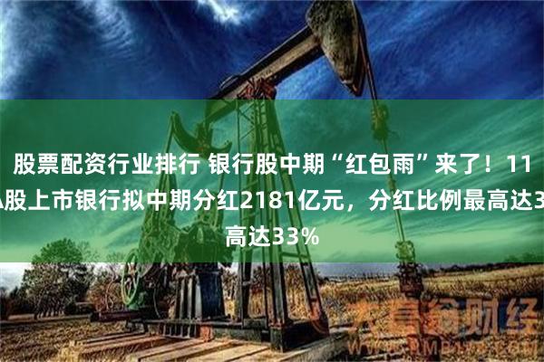 股票配资行业排行 银行股中期“红包雨”来了！11家A股上市银行拟中期分红2181亿元，分红比例最高达33%