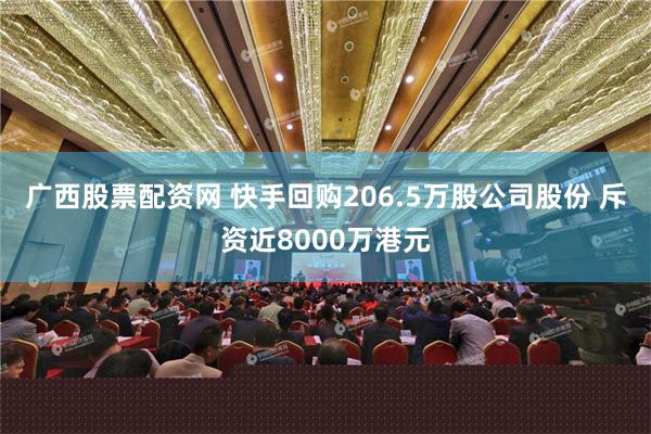 广西股票配资网 快手回购206.5万股公司股份 斥资近8000万港元