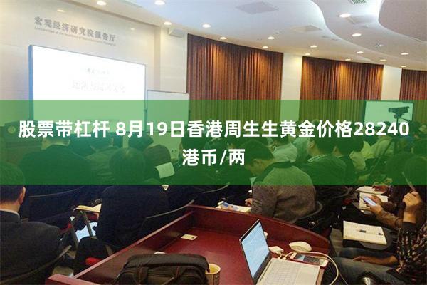 股票带杠杆 8月19日香港周生生黄金价格28240港币/两