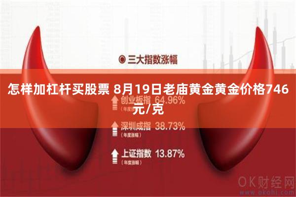 怎样加杠杆买股票 8月19日老庙黄金黄金价格746元/克