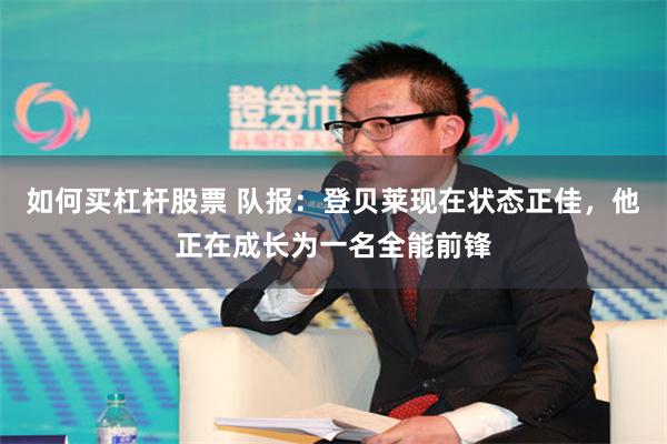 如何买杠杆股票 队报：登贝莱现在状态正佳，他正在成长为一名全能前锋