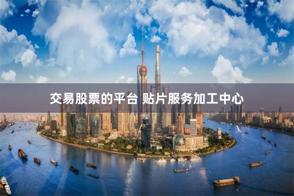 交易股票的平台 贴片服务加工中心