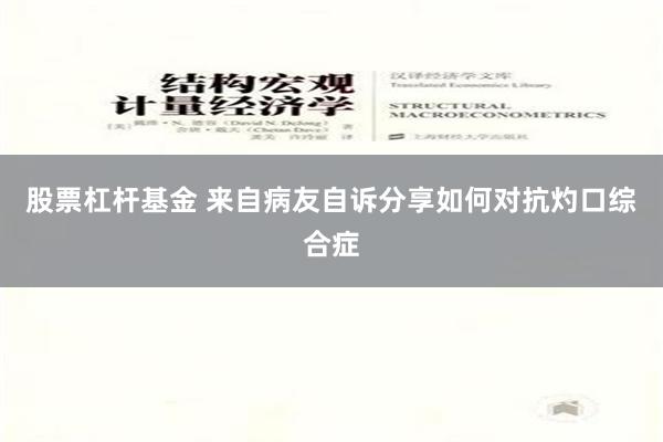 股票杠杆基金 来自病友自诉分享如何对抗灼口综合症