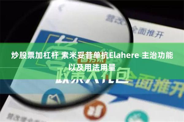 炒股票加杠杆 索米妥昔单抗Elahere 主治功能以及用法用量