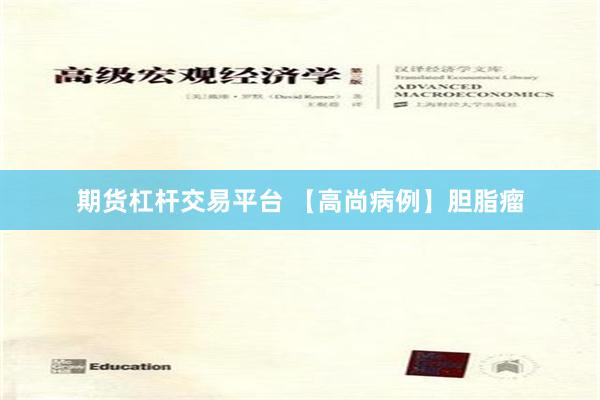 期货杠杆交易平台 【高尚病例】胆脂瘤