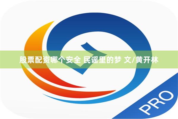 股票配资哪个安全 民谣里的梦 文/黄开林