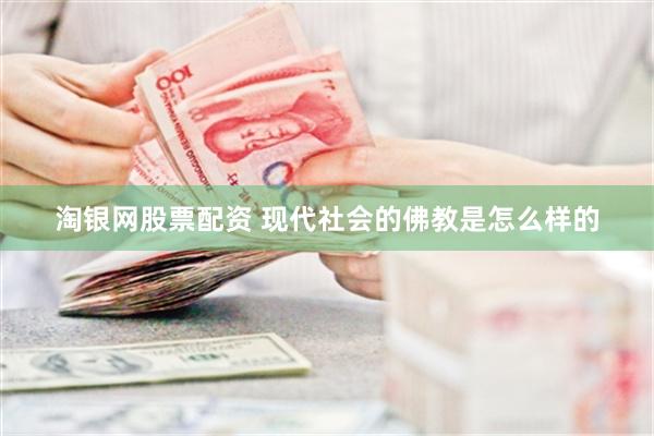 淘银网股票配资 现代社会的佛教是怎么样的