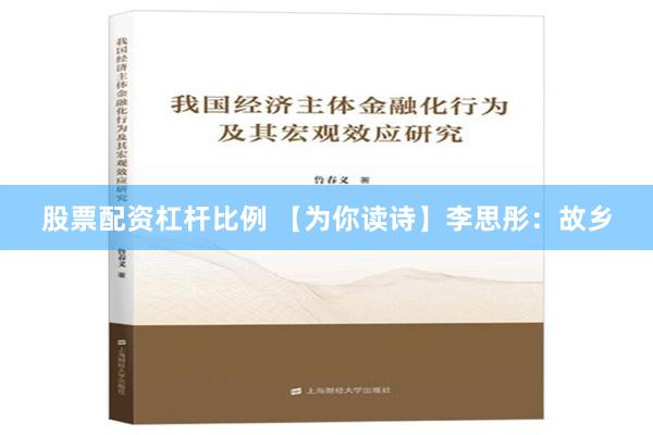 股票配资杠杆比例 【为你读诗】李思彤：故乡