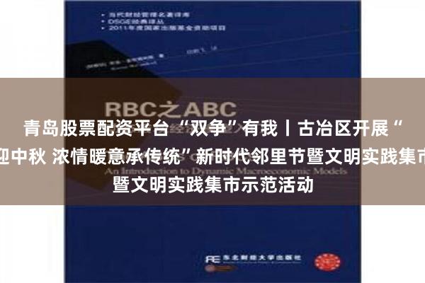 青岛股票配资平台 “双争”有我丨古冶区开展“花好月圆迎中秋 浓情暖意承传统”新时代邻里节暨文明实践集市示范活动