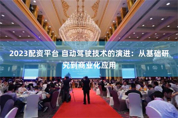 2023配资平台 自动驾驶技术的演进：从基础研究到商业化应用