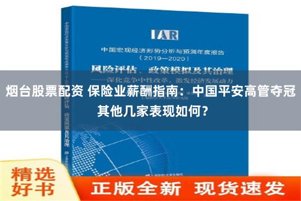 烟台股票配资 保险业薪酬指南：中国平安高管夺冠 其他几家表现如何？
