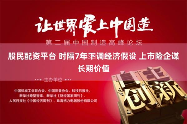 股民配资平台 时隔7年下调经济假设 上市险企谋长期价值