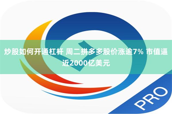 炒股如何开通杠杆 周二拼多多股价涨逾7% 市值逼近2000亿美元