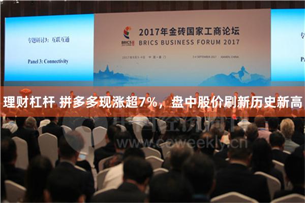 理财杠杆 拼多多现涨超7%，盘中股价刷新历史新高