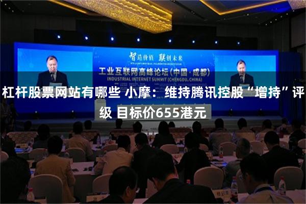 杠杆股票网站有哪些 小摩：维持腾讯控股“增持”评级 目标价655港元