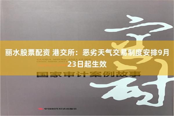 丽水股票配资 港交所：恶劣天气交易制度安排9月23日起生效