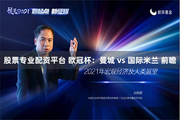 股票专业配资平台 欧冠杯：曼城 vs 国际米兰 前瞻